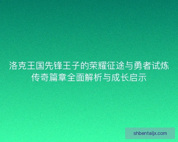洛克王国先锋王子的荣耀征途与勇者试炼传奇篇章全面解析与成长启示