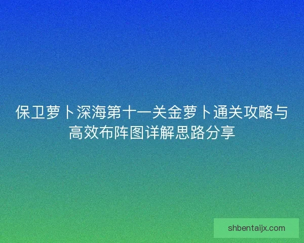 保卫萝卜深海第十一关金萝卜通关攻略与高效布阵图详解思路分享